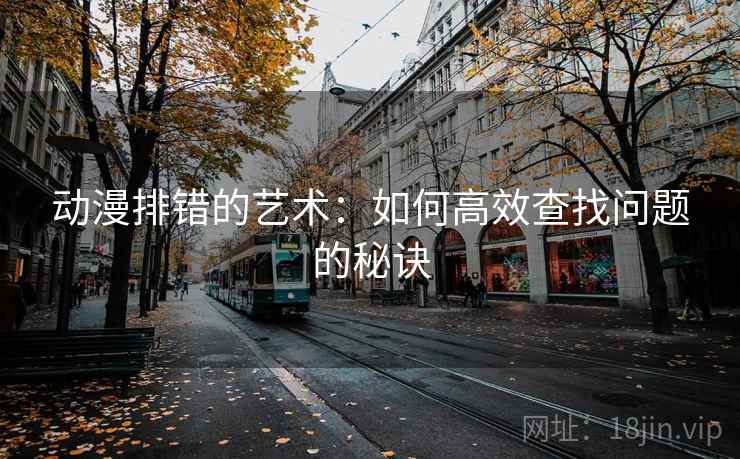 动漫排错的艺术:如何高效查找问题的秘诀 动漫排错的艺术:如何高效查找问题的秘诀