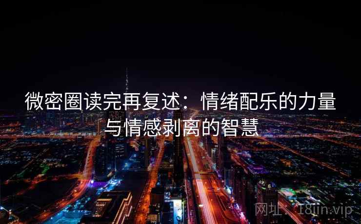 微密圈读完再复述:情绪配乐的力量与情感剥离的智慧 微密圈读完再复述:情绪配乐的力量与情感剥离的智慧