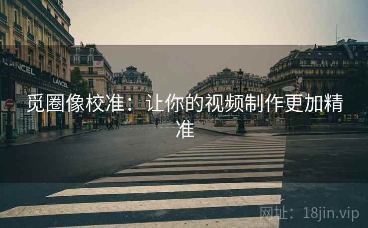 觅圈像校准：让你的视频制作更加精准