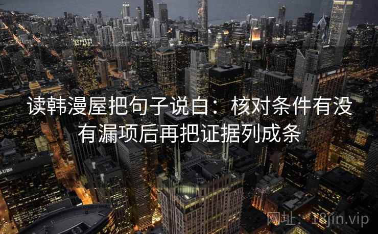 读韩漫屋把句子说白:核对条件有没有漏项后再把证据列成条 读韩漫屋把句子说白:核对条件有没有漏项后再把证据列成条