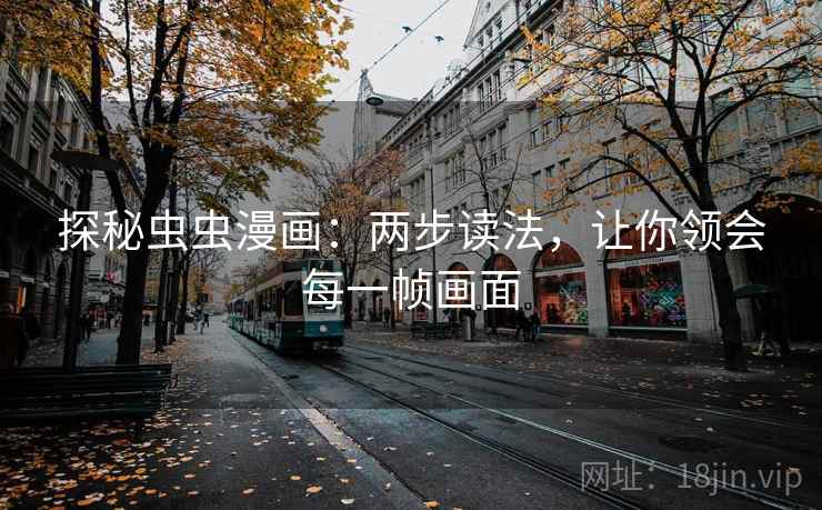探秘虫虫漫画:两步读法,让你领会每一帧画面 探秘虫虫漫画:两步读法,让你领会每一帧画面