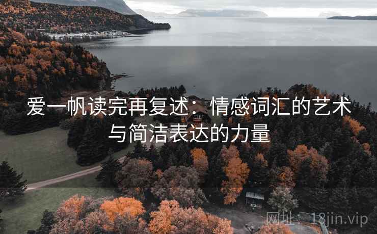 爱一帆读完再复述:情感词汇的艺术与简洁表达的力量 爱一帆读完再复述:情感词汇的艺术与简洁表达的力量