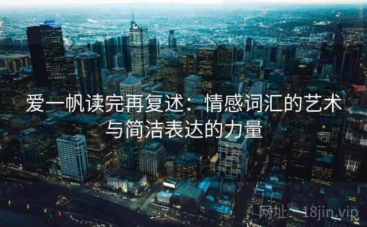 爱一帆读完再复述:情感词汇的艺术与简洁表达的力量 爱一帆读完再复述:情感词汇的艺术与简洁表达的力量