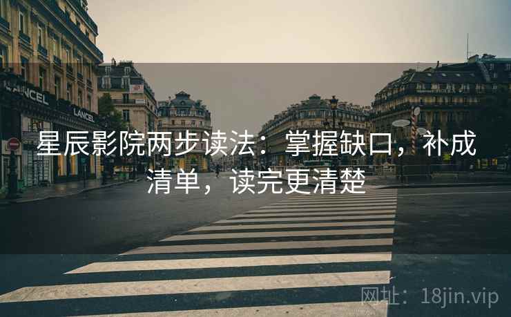 星辰影院两步读法:掌握缺口,补成清单,读完更清楚 星辰影院两步读法:掌握缺口,补成清单,读完更清楚