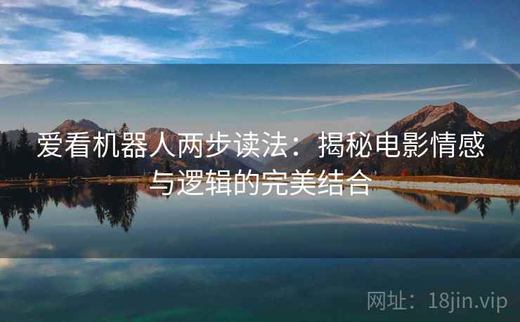 爱看机器人两步读法：揭秘电影情感与逻辑的完美结合