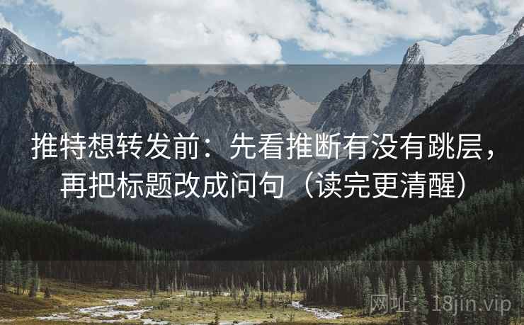 推特想转发前：先看推断有没有跳层，再把标题改成问句（读完更清醒）