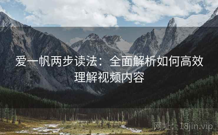爱一帆两步读法：全面解析如何高效理解视频内容