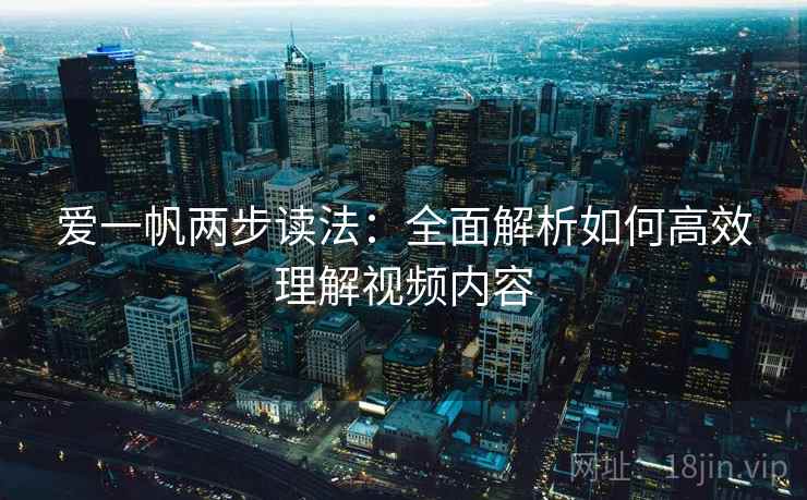 爱一帆两步读法：全面解析如何高效理解视频内容