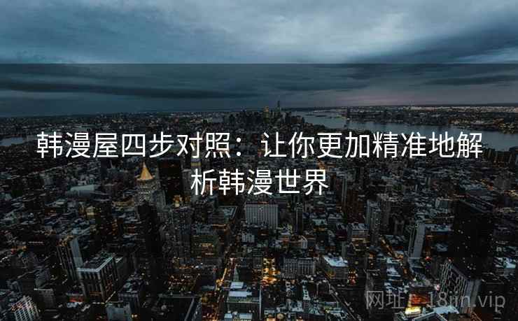 韩漫屋四步对照：让你更加精准地解析韩漫世界