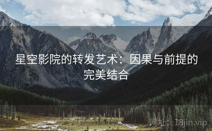 星空影院的转发艺术：因果与前提的完美结合