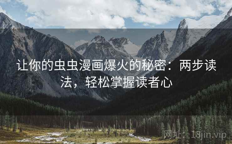 让你的虫虫漫画爆火的秘密：两步读法，轻松掌握读者心