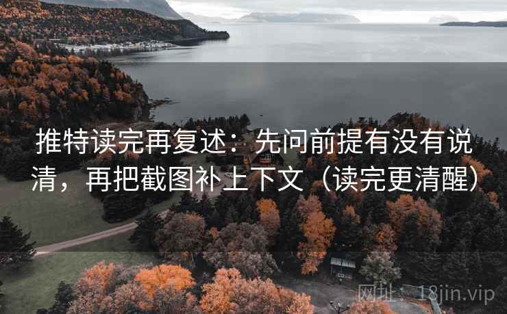 推特读完再复述：先问前提有没有说清，再把截图补上下文（读完更清醒）