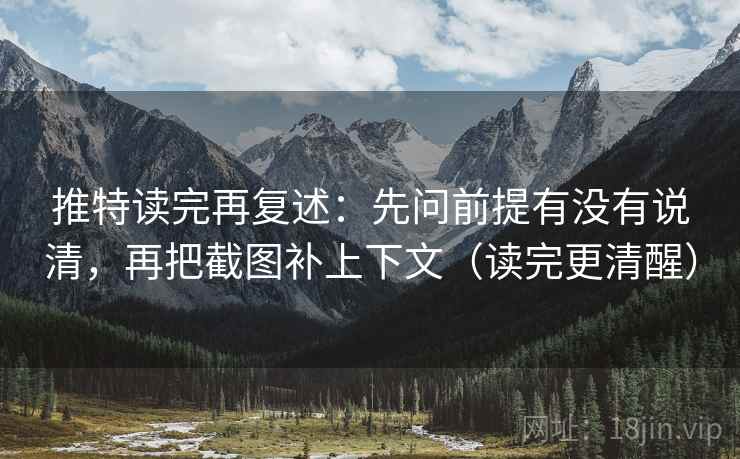 推特读完再复述：先问前提有没有说清，再把截图补上下文（读完更清醒）