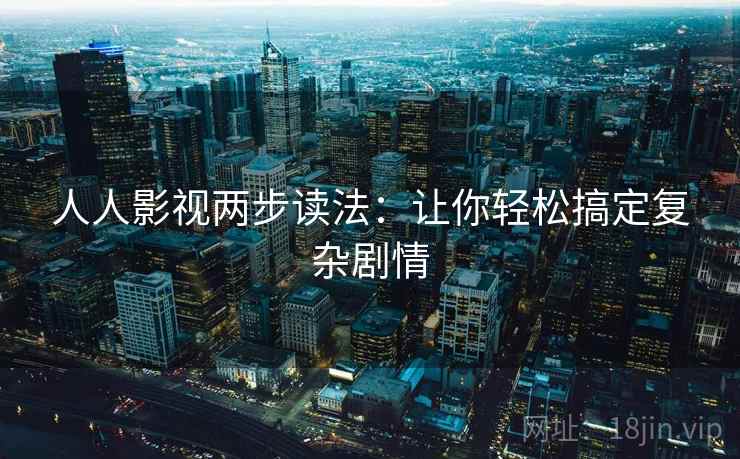 人人影视两步读法：让你轻松搞定复杂剧情