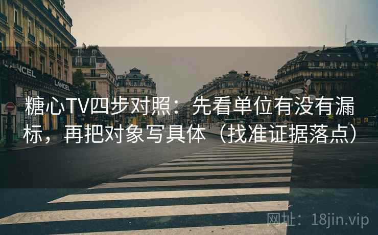 糖心TV四步对照：先看单位有没有漏标，再把对象写具体（找准证据落点）