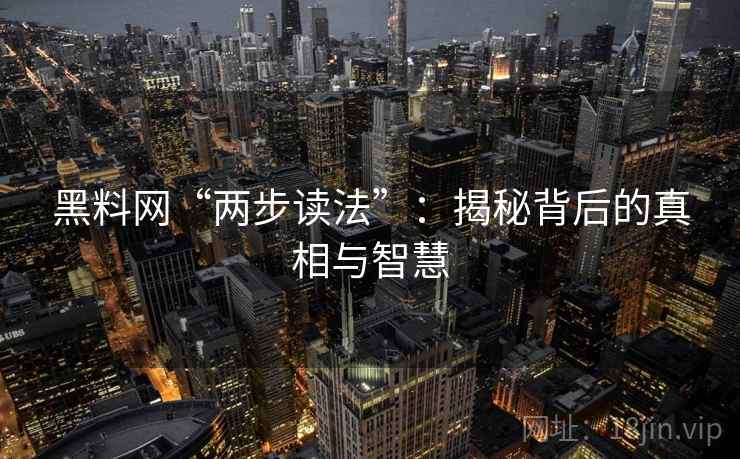 黑料网“两步读法”：揭秘背后的真相与智慧