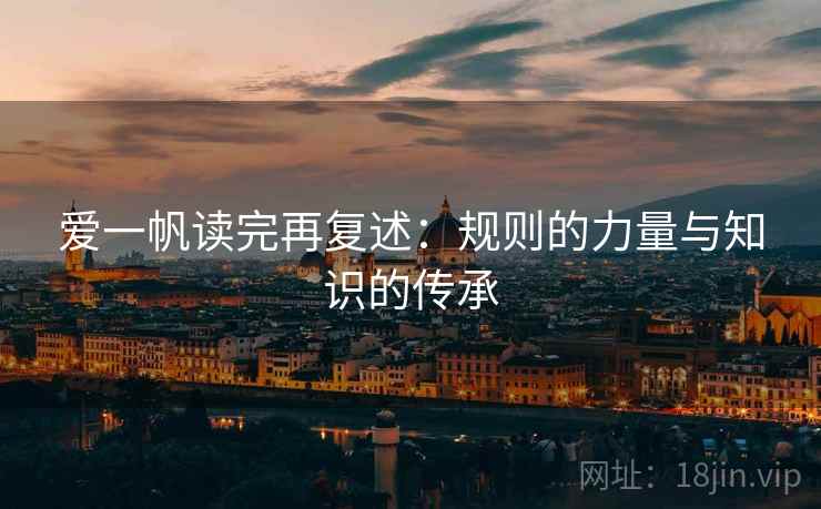 爱一帆读完再复述：规则的力量与知识的传承