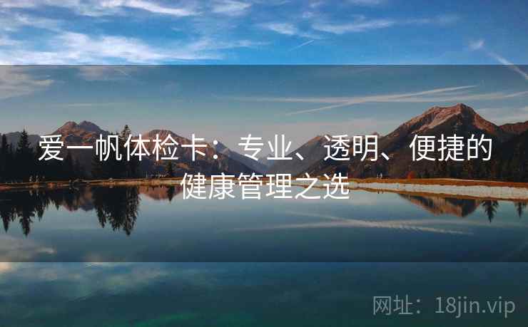爱一帆体检卡：专业、透明、便捷的健康管理之选