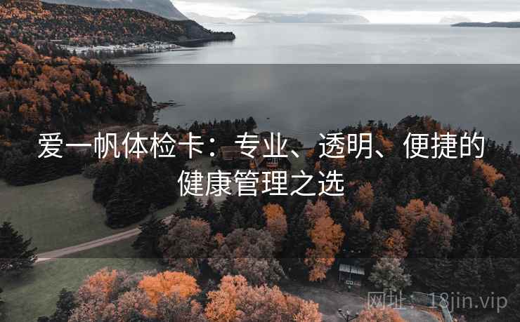 爱一帆体检卡：专业、透明、便捷的健康管理之选