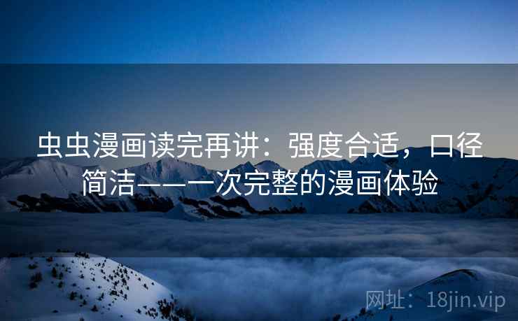 虫虫漫画读完再讲：强度合适，口径简洁——一次完整的漫画体验