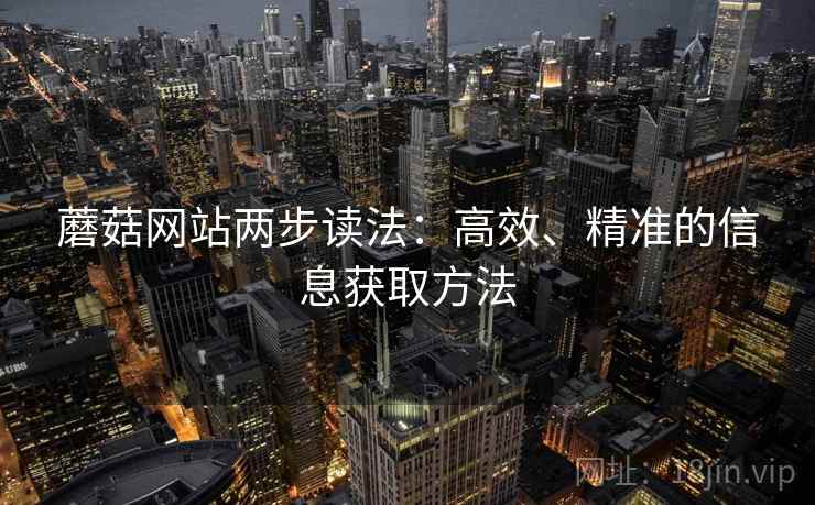 蘑菇网站两步读法：高效、精准的信息获取方法