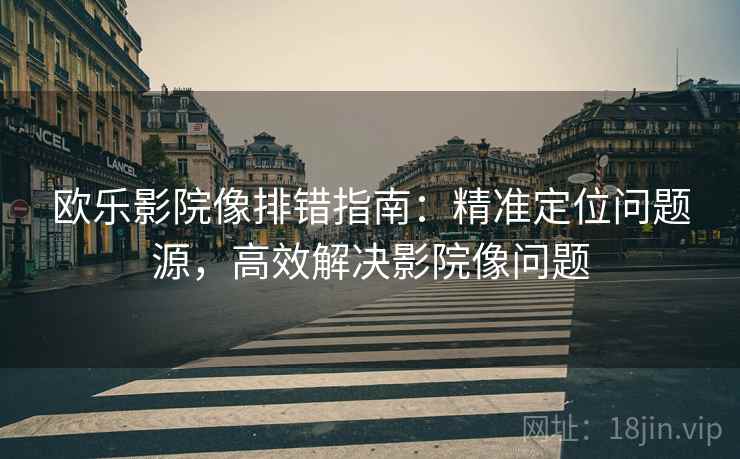 欧乐影院像排错指南：精准定位问题源，高效解决影院像问题