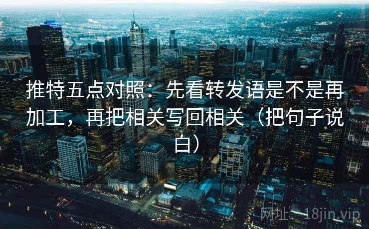 推特五点对照：先看转发语是不是再加工，再把相关写回相关（把句子说白）
