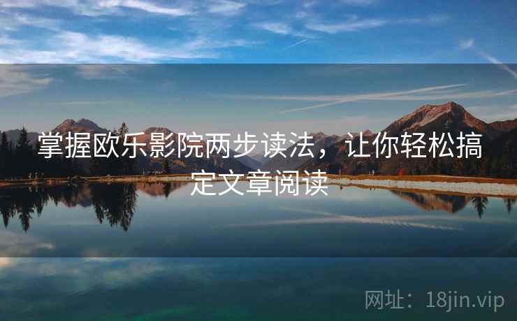 掌握欧乐影院两步读法，让你轻松搞定文章阅读