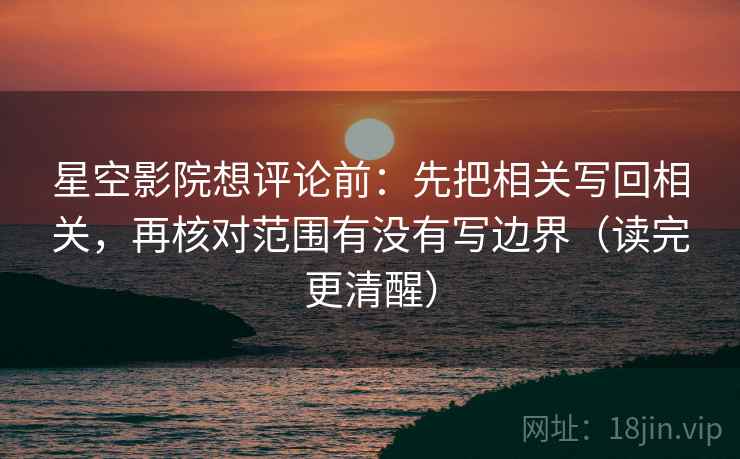 星空影院想评论前：先把相关写回相关，再核对范围有没有写边界（读完更清醒）